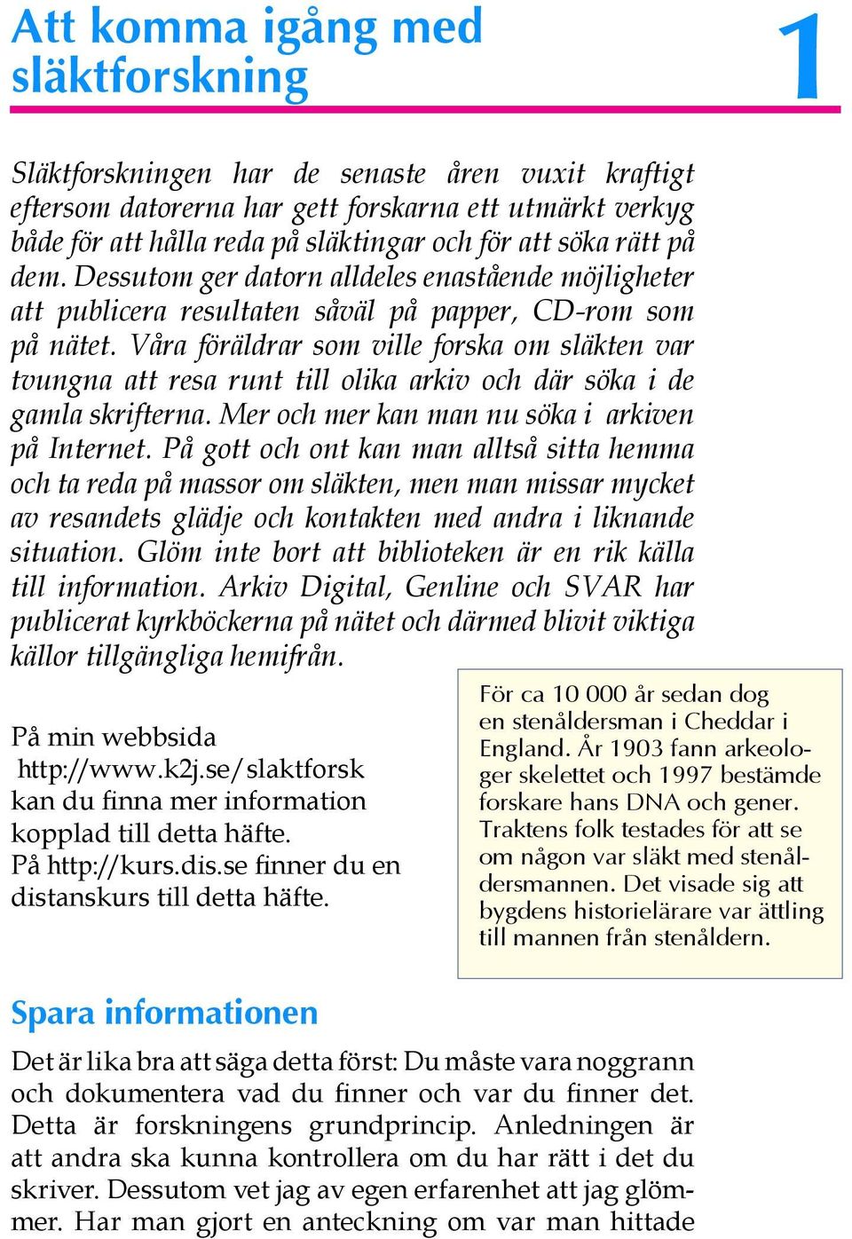 Våra föräldrar som ville forska om släkten var tvungna att resa runt till olika arkiv och där söka i de gamla skrifterna. Mer och mer kan man nu söka i arkiven på Internet.