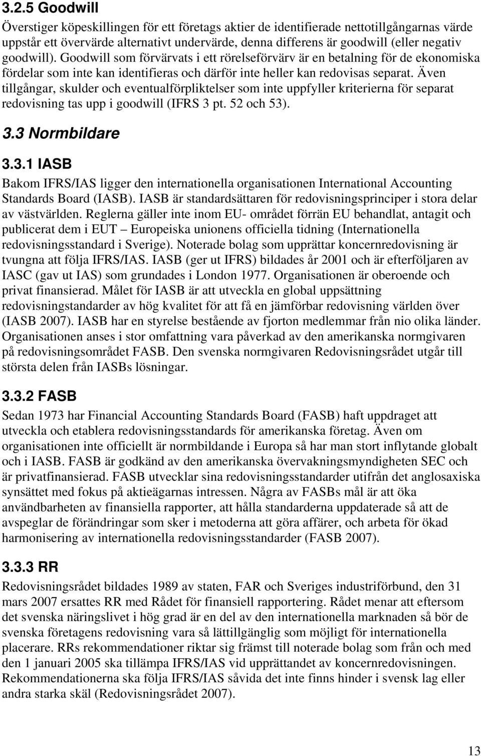 Även tillgångar, skulder och eventualförpliktelser som inte uppfyller kriterierna för separat redovisning tas upp i goodwill (IFRS 3 