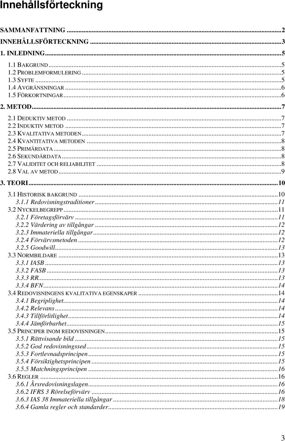 TEORI...10 3.1 HISTORISK BAKGRUND...10 3.1.1 Redovisningstraditioner...11 3.2 NYCKELBEGREPP...11 3.2.1 Företagsförvärv...11 3.2.2 Värdering av tillgångar...12 3.2.3 Immateriella tillgångar...12 3.2.4 Förvärvsmetoden.