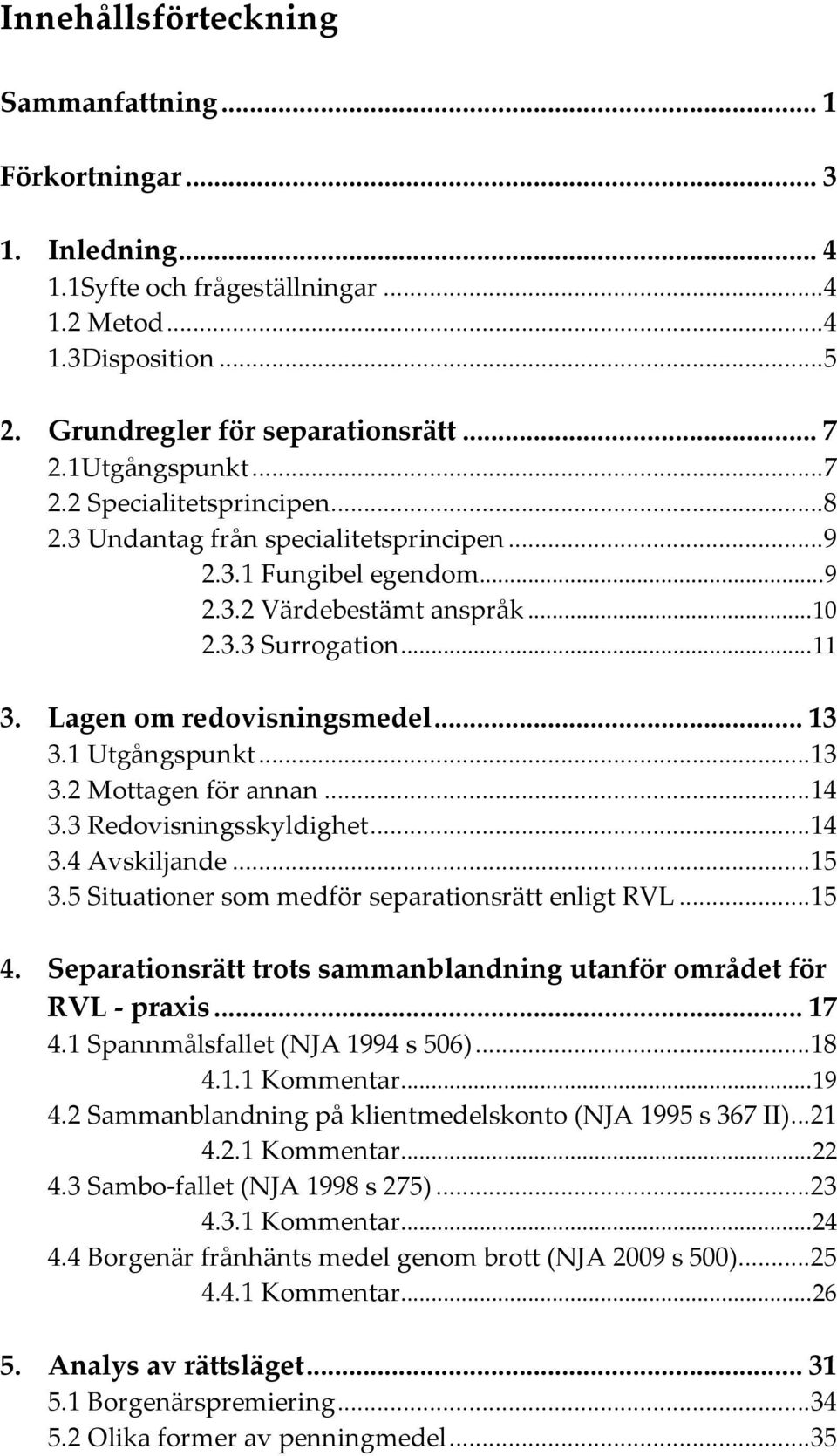 Lagen om redovisningsmedel... 13 3.1 Utgångspunkt... 13 3.2 Mottagen för annan... 14 3.3 Redovisningsskyldighet... 14 3.4 Avskiljande... 15 3.5 Situationer som medför separationsrätt enligt RVL... 15 4.