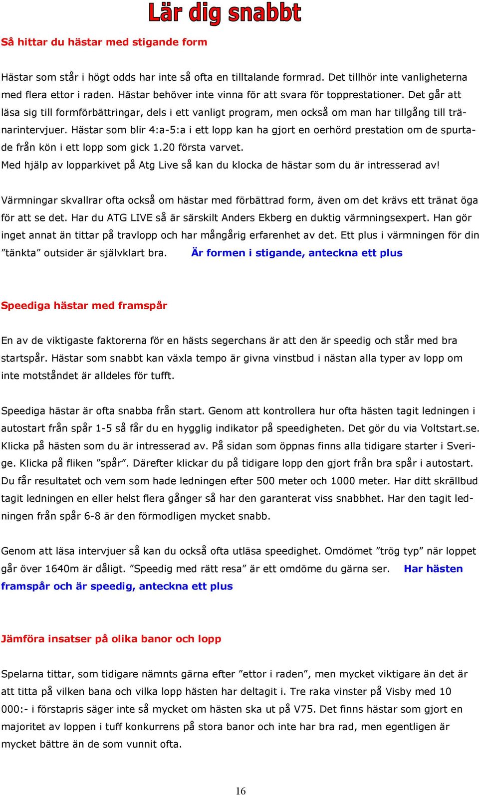 Hästar som blir 4:a-5:a i ett lopp kan ha gjort en oerhörd prestation om de spurtade från kön i ett lopp som gick 1.20 första varvet.