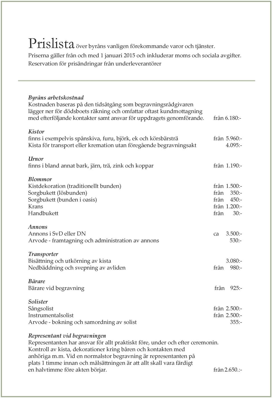 kundmottagning med efterföljande kontakter samt ansvar för uppdragets genomförande. från 6.180:- Kistor finns i exempelvis spånskiva, furu, björk, ek och körsbärsträ från 5.