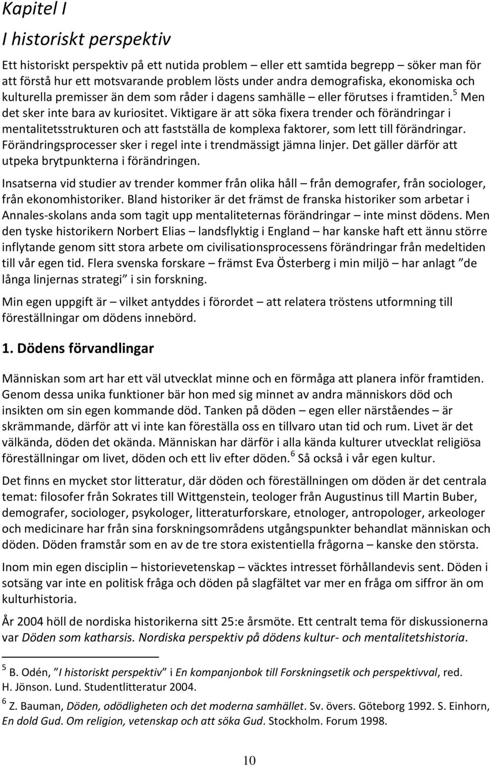 Viktigare är att söka fixera trender och förändringar i mentalitetsstrukturen och att fastställa de komplexa faktorer, som lett till förändringar.