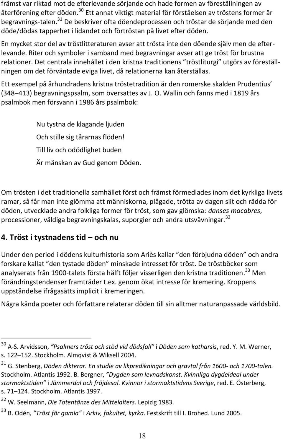 En mycket stor del av tröstlitteraturen avser att trösta inte den döende själv men de efterlevande. Riter och symboler i samband med begravningar avser att ge tröst för brustna relationer.