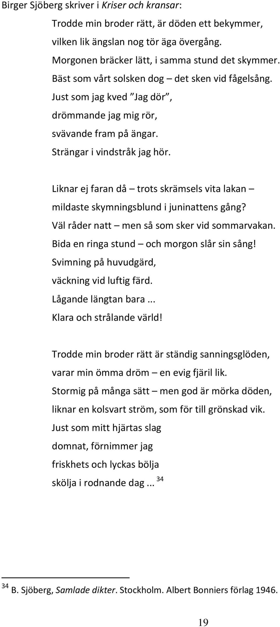 Liknar ej faran då trots skrämsels vita lakan mildaste skymningsblund i juninattens gång? Väl råder natt men så som sker vid sommarvakan. Bida en ringa stund och morgon slår sin sång!