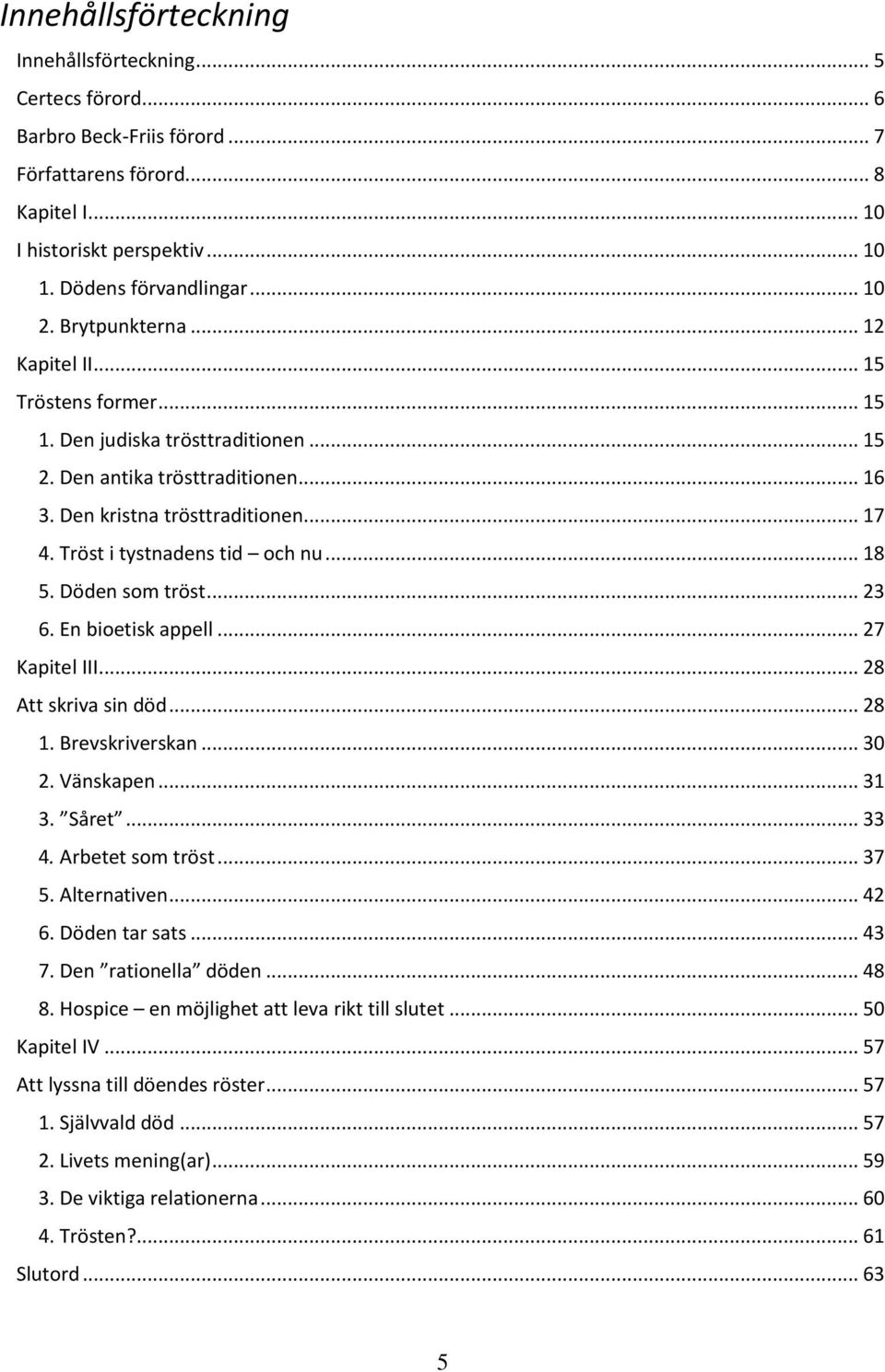 Tröst i tystnadens tid och nu... 18 5. Döden som tröst... 23 6. En bioetisk appell... 27 Kapitel III... 28 Att skriva sin död... 28 1. Brevskriverskan... 30 2. Vänskapen... 31 3. Såret... 33 4.