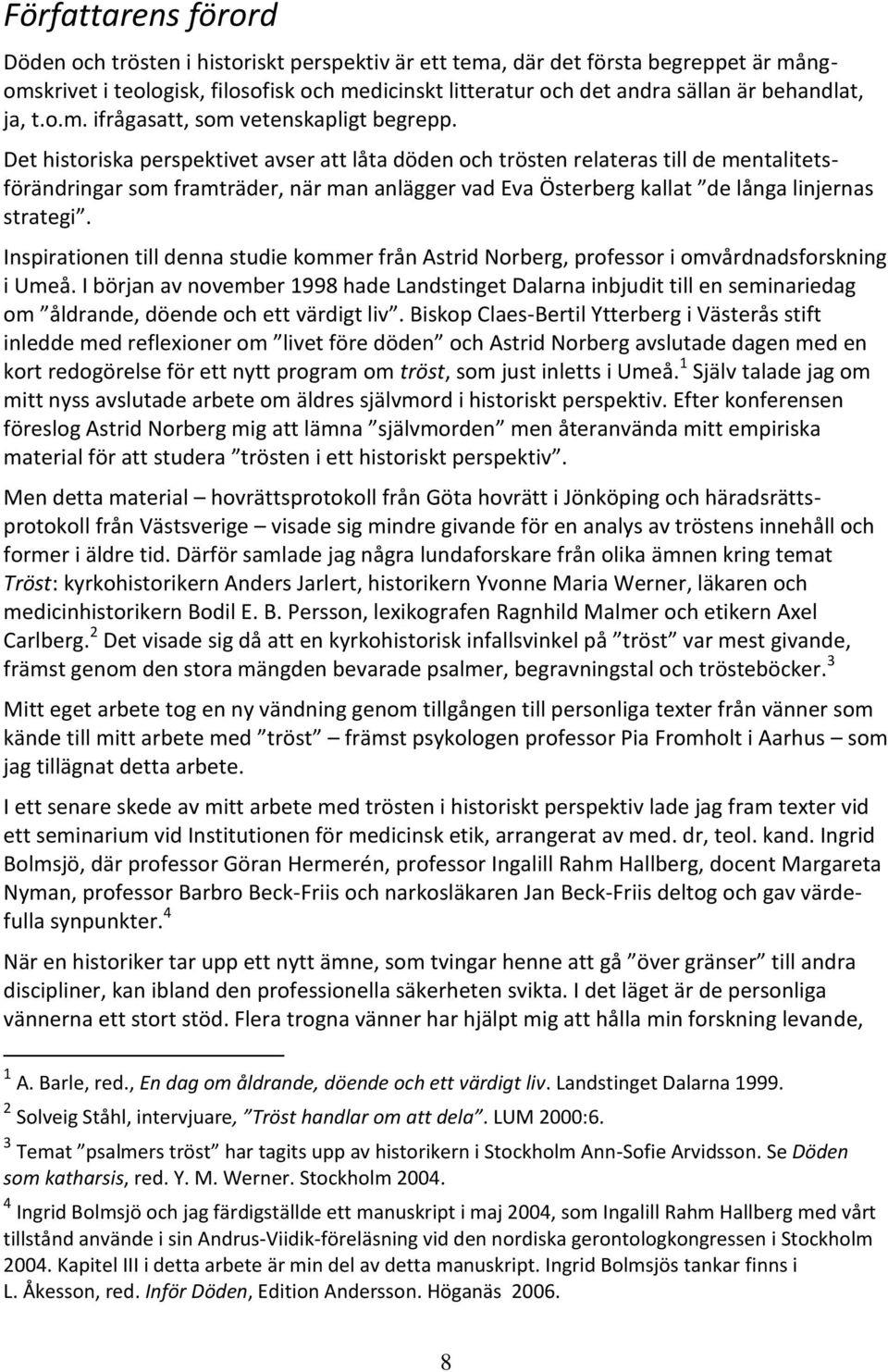 Det historiska perspektivet avser att låta döden och trösten relateras till de mentalitetsförändringar som framträder, när man anlägger vad Eva Österberg kallat de långa linjernas strategi.