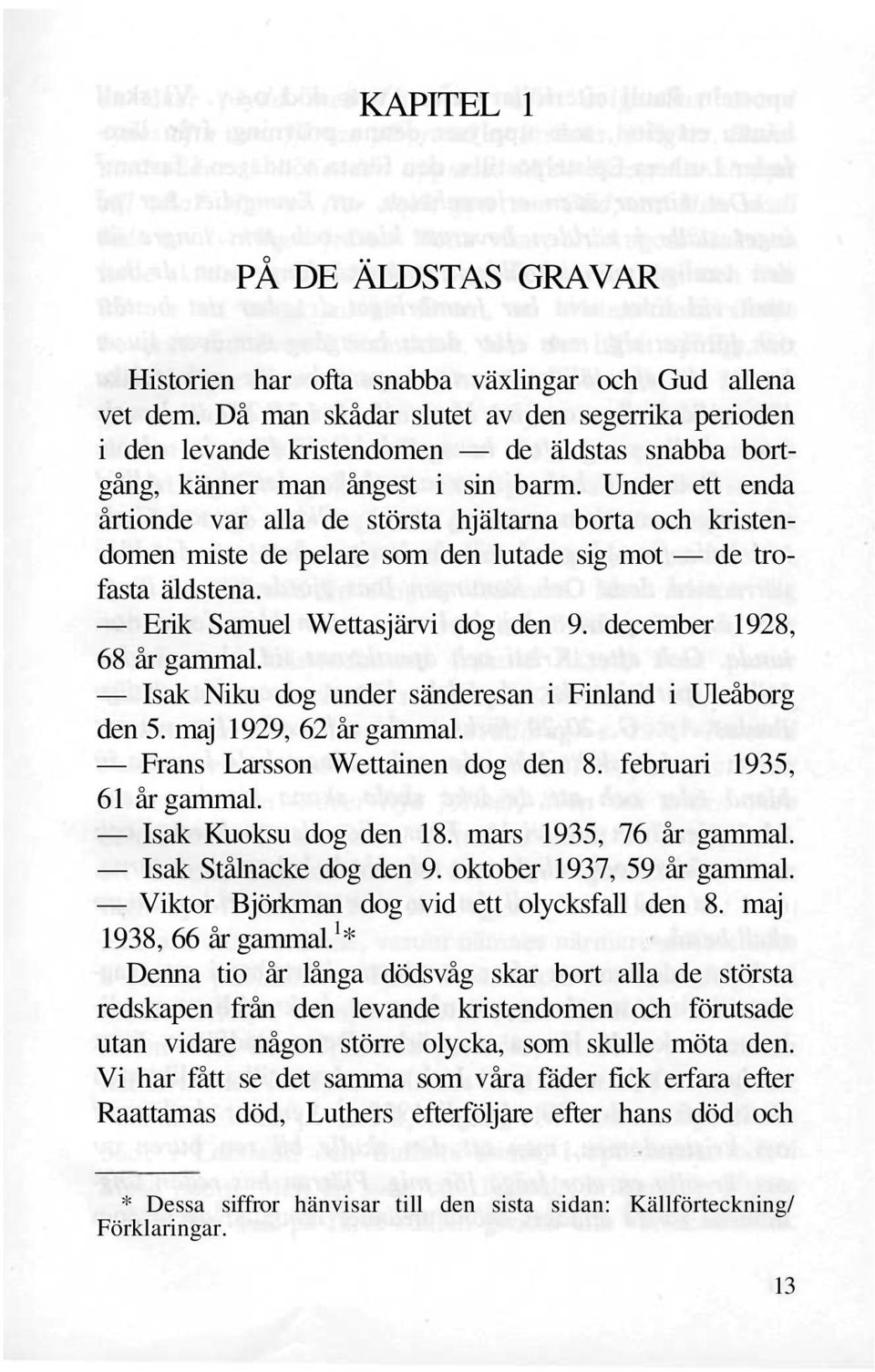 Under ett enda årtionde var alla de största hjältarna borta och kristendomen miste de pelare som den lutade sig mot de trofasta äldstena. Erik Samuel Wettasjärvi dog den 9.