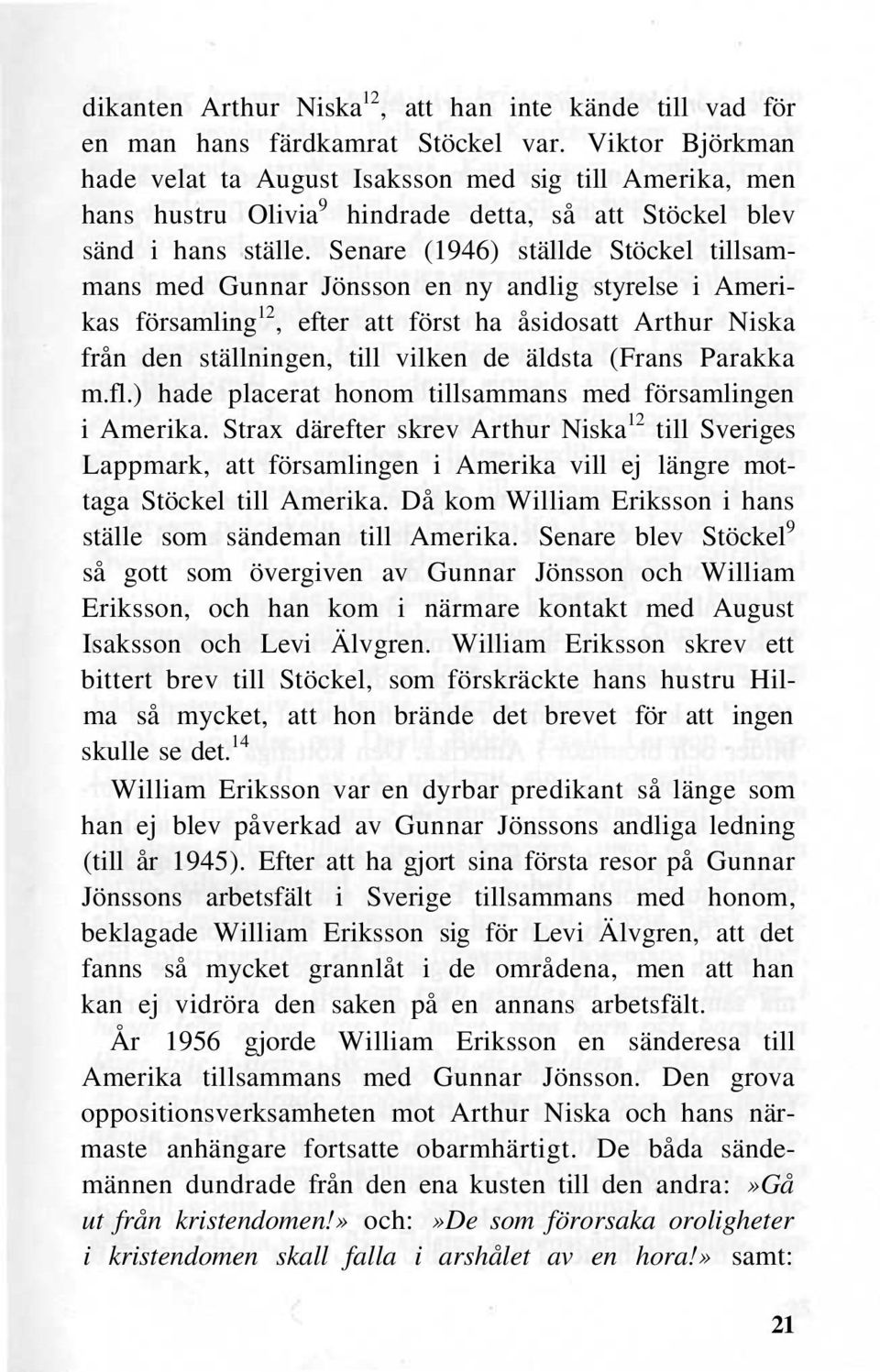 Senare (1946) ställde Stöckel tillsammans med Gunnar Jönsson en ny andlig styrelse i Amerikas församling 12, efter att först ha åsidosatt Arthur Niska från den ställningen, till vilken de äldsta