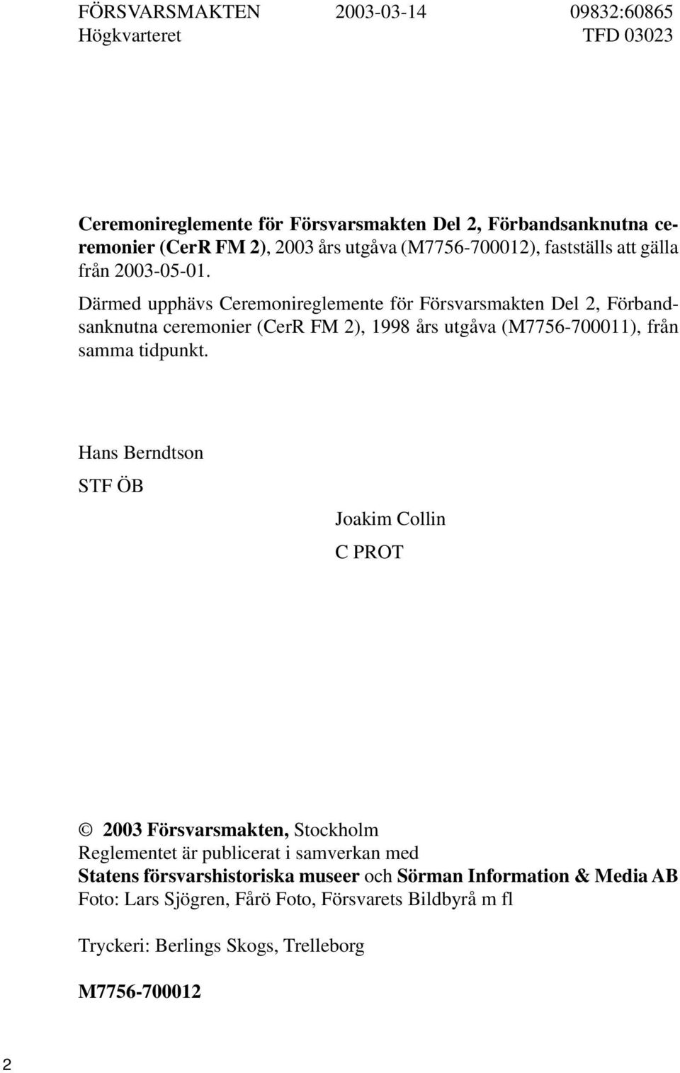 Därmed upphävs Ceremonireglemente för Försvarsmakten Del 2, Förbandsanknutna ceremonier (CerR FM 2), 1998 års utgåva (M7756-700011), från samma tidpunkt.