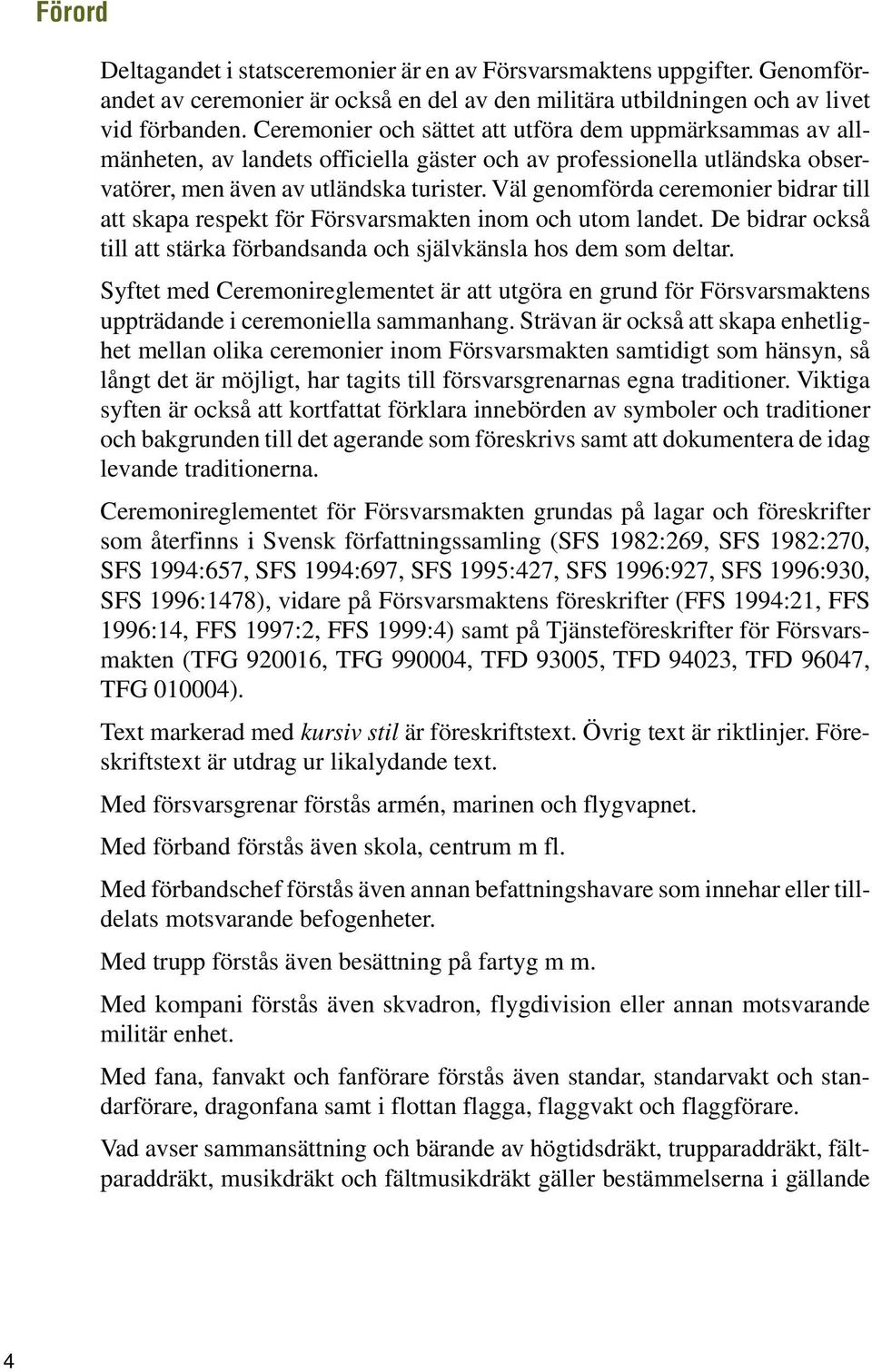 Väl genomförda ceremonier bidrar till att skapa respekt för Försvarsmakten inom och utom landet. De bidrar också till att stärka förbandsanda och självkänsla hos dem som deltar.