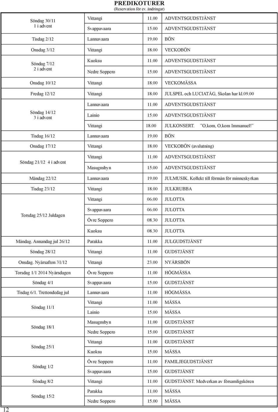 00 JULSPEL och LUCIATÅG, Skolan har kl.09.00 Söndag 14/12 3 i advent Lannavaara 11.00 ADVENTSGUDSTJÄNST Lainio 15.00 ADVENTSGUDSTJÄNST Vittangi 18.00 JULKONSERT. O,kom, O,kom Immanuel!