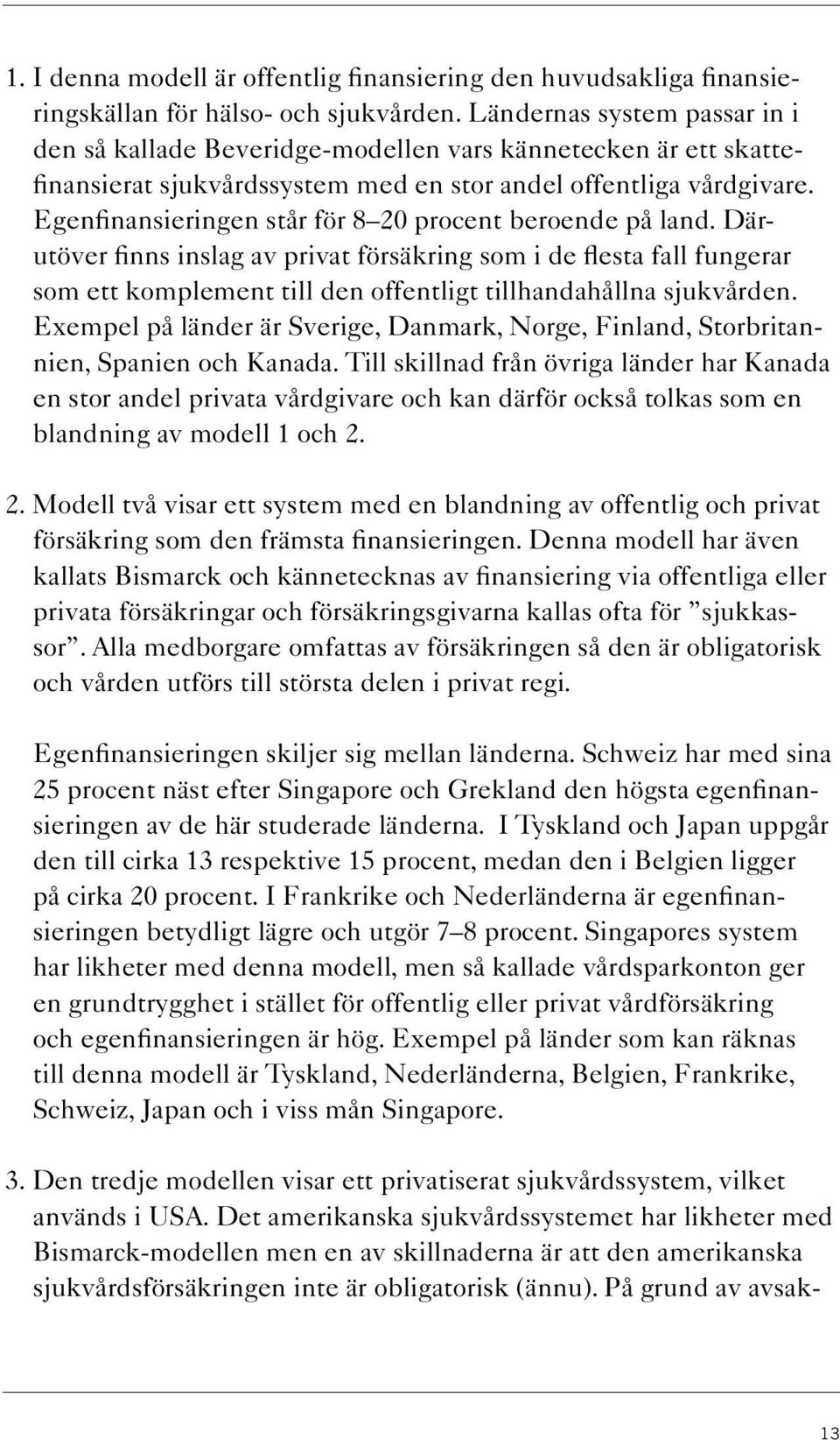 Egenfinansieringen står för 8 20 procent beroende på land. Därutöver finns inslag av privat försäkring som i de flesta fall fungerar som ett komplement till den offentligt tillhandahållna sjukvården.