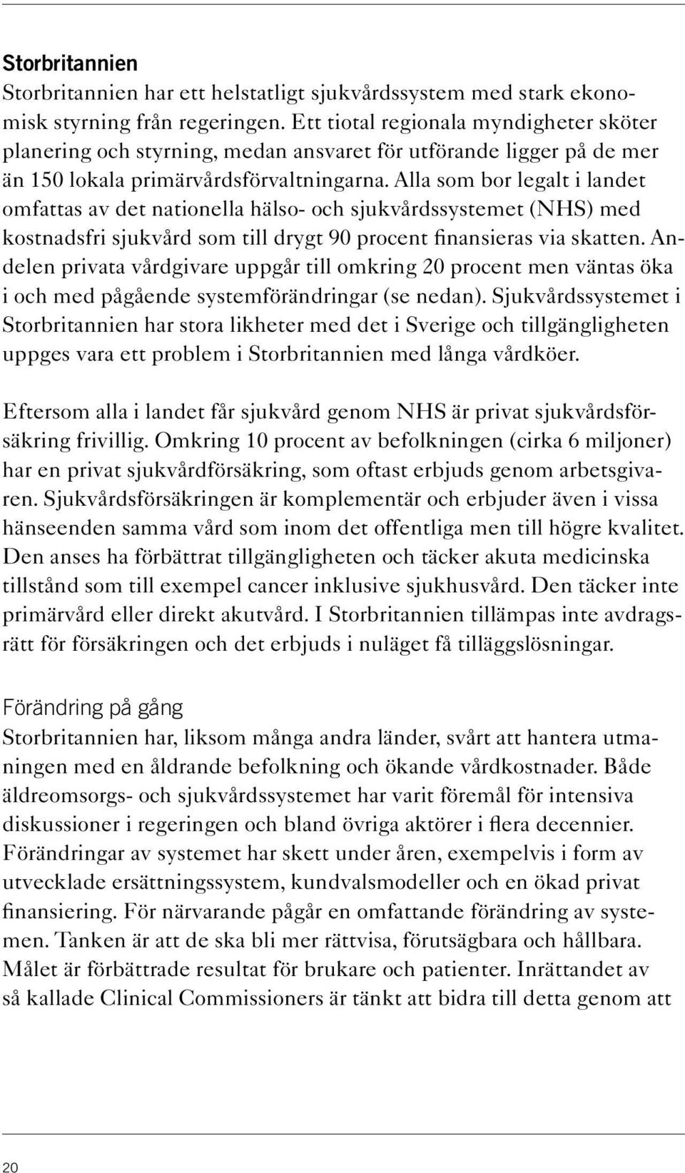 Alla som bor legalt i landet omfattas av det nationella hälso- och sjukvårdssystemet (NHS) med kostnadsfri sjukvård som till drygt 90 procent finansieras via skatten.