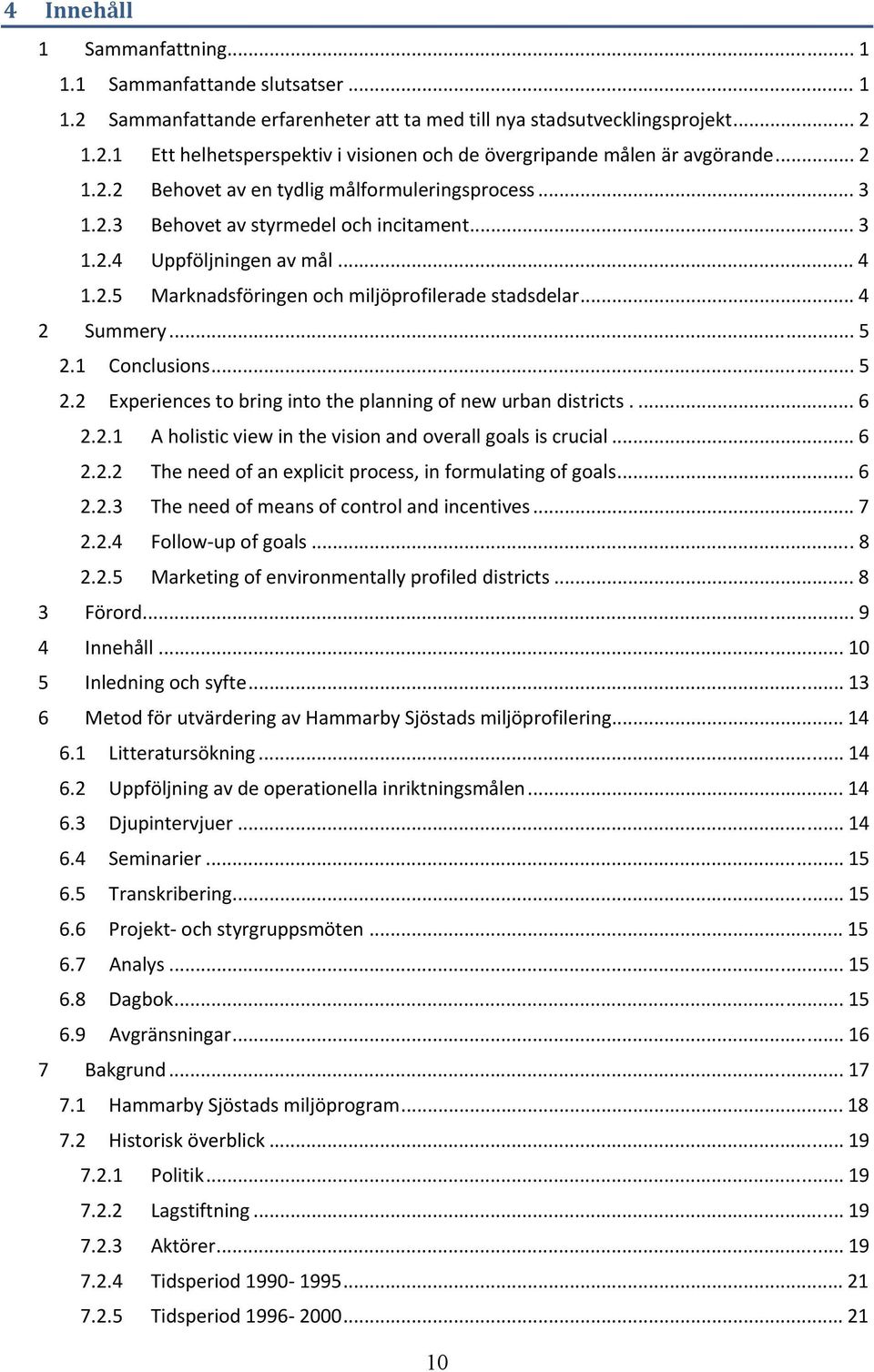 .. 4 2 Summery... 5 2.1 Conclusions... 5 2.2 Experiences to bring into the planning of new urban districts.... 6 2.2.1 A holistic view in the vision and overall goals is crucial... 6 2.2.2 The need of an explicit process, in formulating of goals.