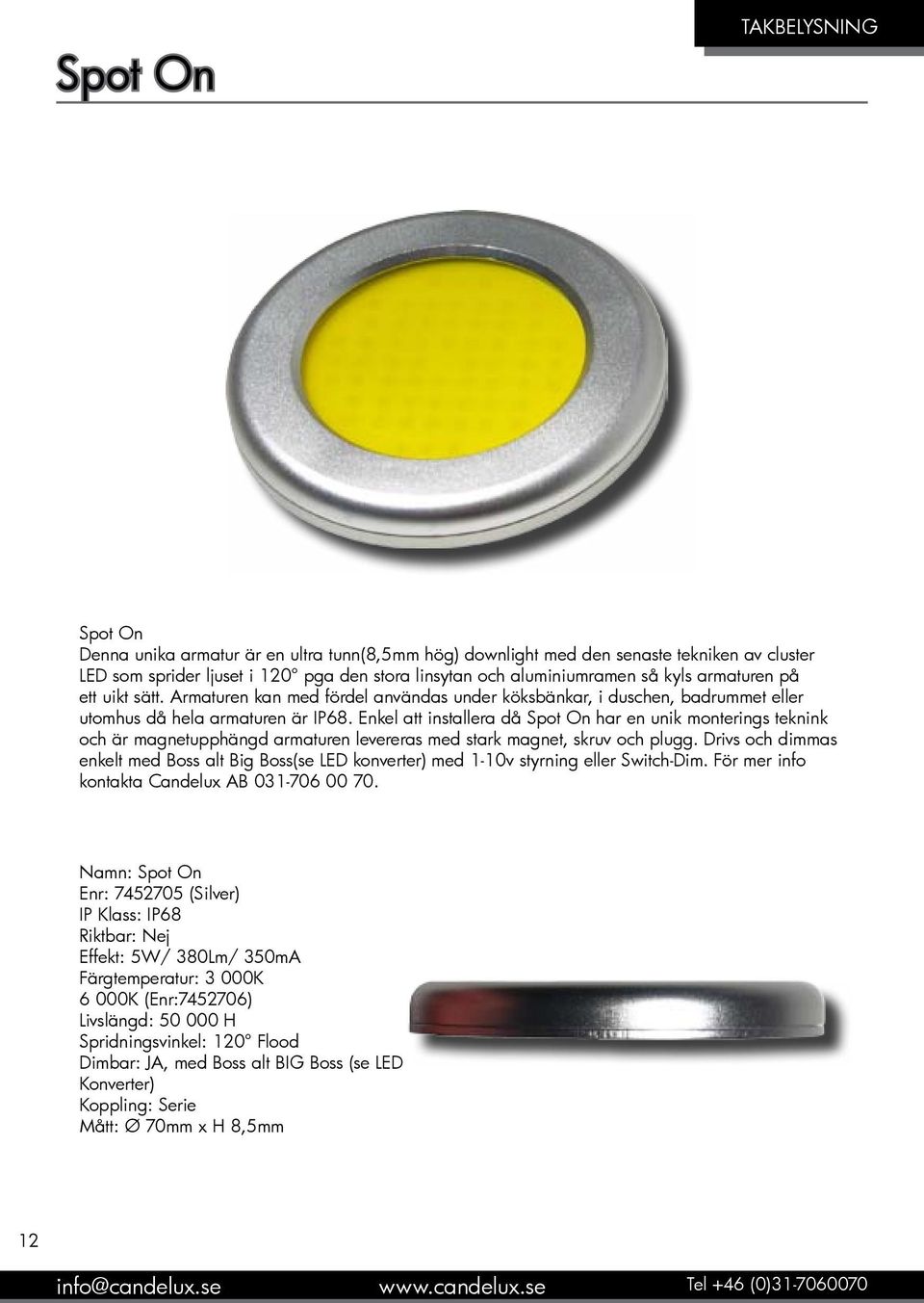 Enkel att installera då Spot On har en unik monterings teknink och är magnetupphängd armaturen levereras med stark magnet, skruv och plugg.