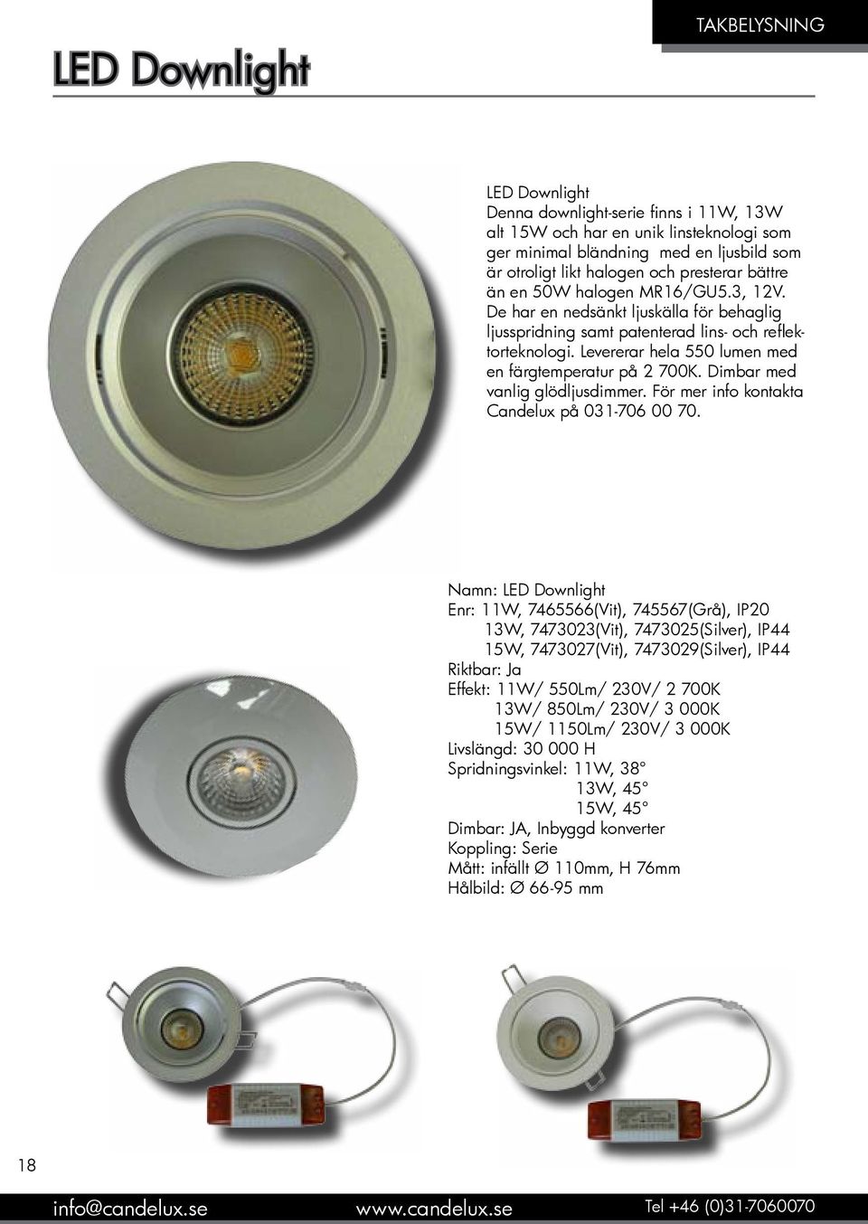 Levererar hela 550 lumen med en färgtemperatur på 2 700K. Dimbar med vanlig glödljusdimmer. För mer info kontakta Candelux på 031-706 00 70.