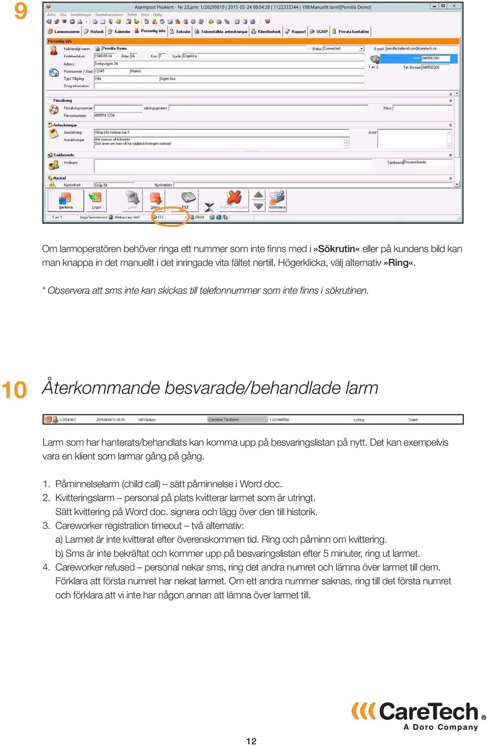 10 Återkommande besvarade/behandlade larm Larm som har hanterats/behandlats kan komma upp på besvaringslistan på nytt. Det kan exempelvis vara en klient som larmar gång på gång. 1.