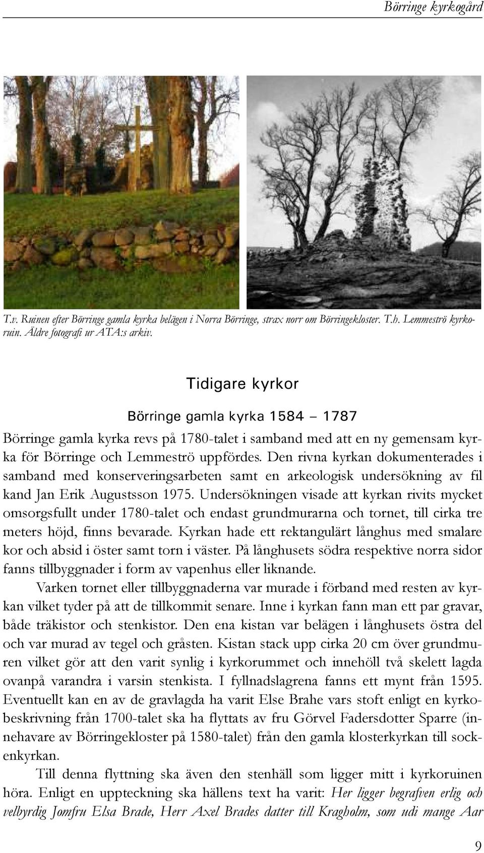 Den rivna kyrkan dokumenterades i samband med konserveringsarbeten samt en arkeologisk undersökning av fil kand Jan Erik Augustsson 1975.