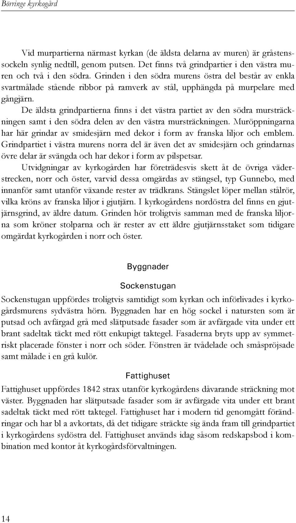 De äldsta grindpartierna finns i det västra partiet av den södra mursträckningen samt i den södra delen av den västra mursträckningen.