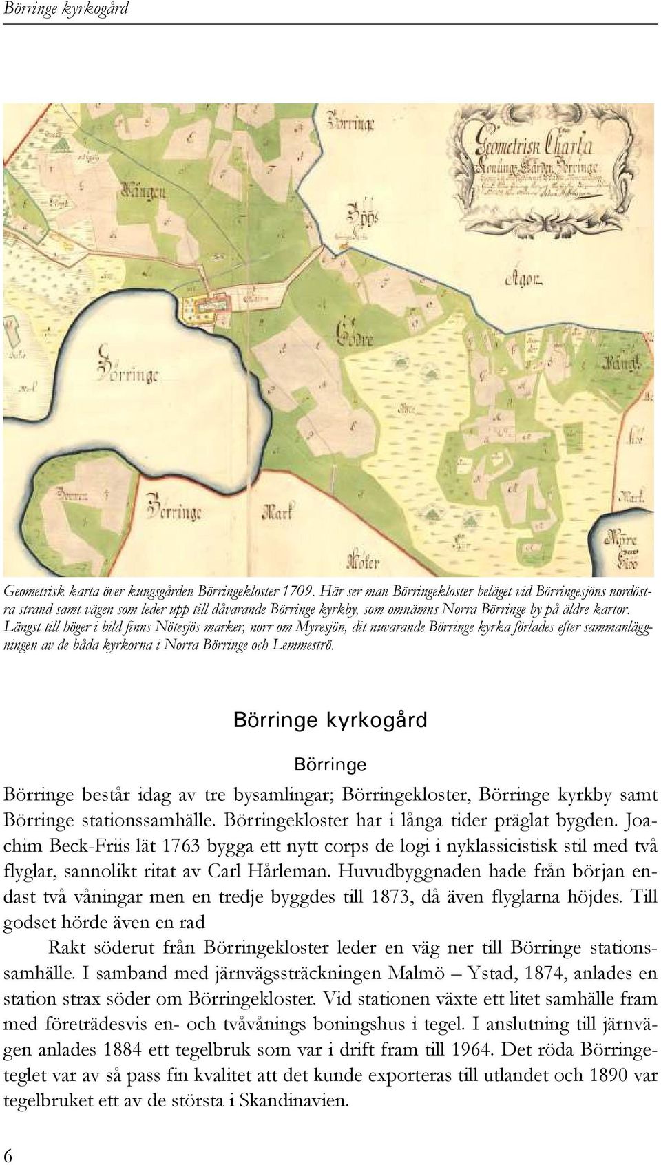 Längst till höger i bild finns Nötesjös marker, norr om Myresjön, dit nuvarande Börringe kyrka förlades efter sammanläggningen av de båda kyrkorna i Norra Börringe och Lemmeströ.