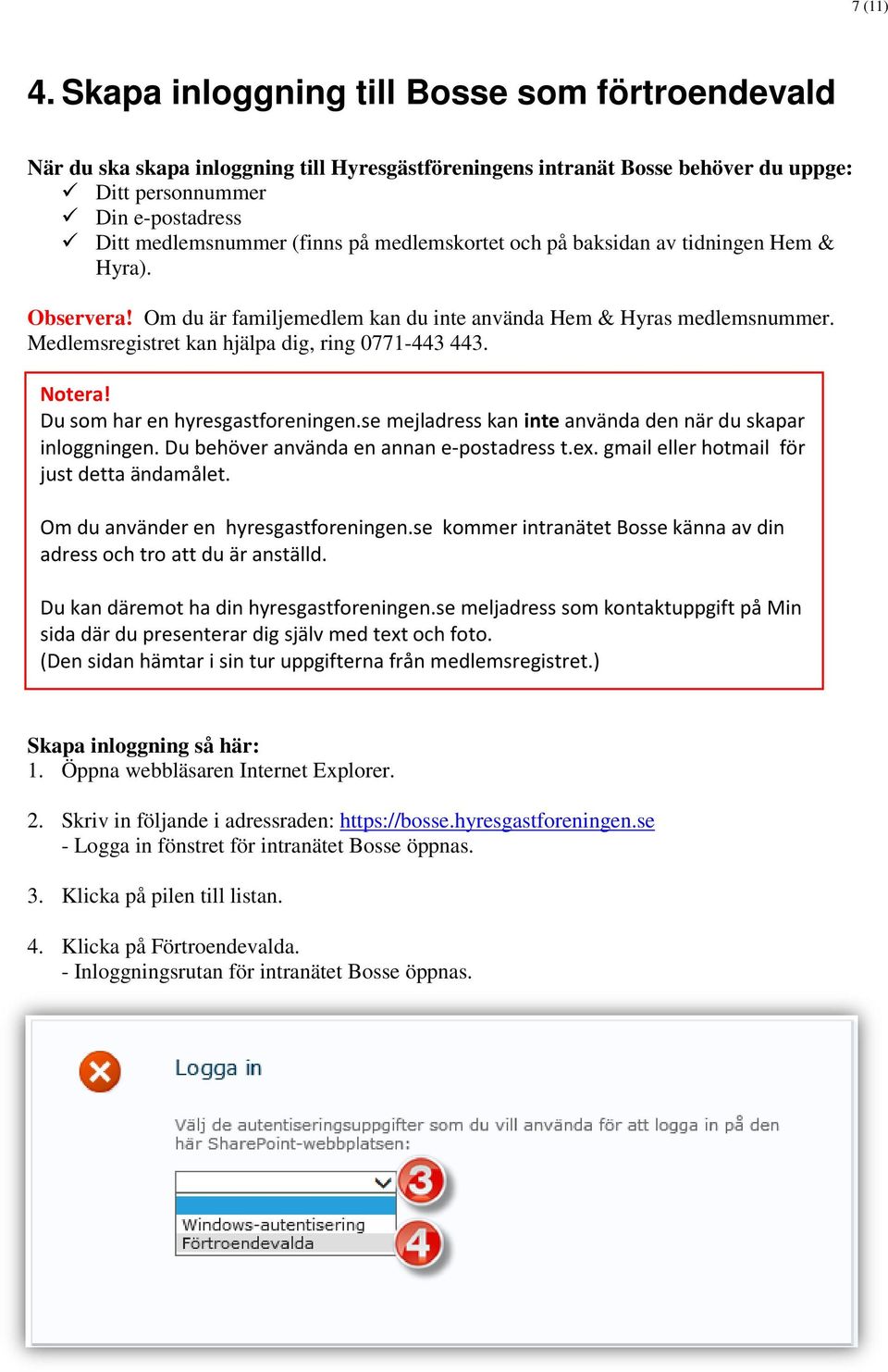 medlemskortet och på baksidan av tidningen Hem & Hyra). Observera! Om du är familjemedlem kan du inte använda Hem & Hyras medlemsnummer. Medlemsregistret kan hjälpa dig, ring 0771-443 443. Notera!