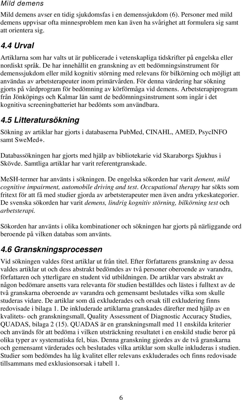 De har innehållit en granskning av ett bedömningsinstrument för demenssjukdom eller mild kognitiv störning med relevans för bilkörning och möjligt att användas av arbetsterapeuter inom primärvården.