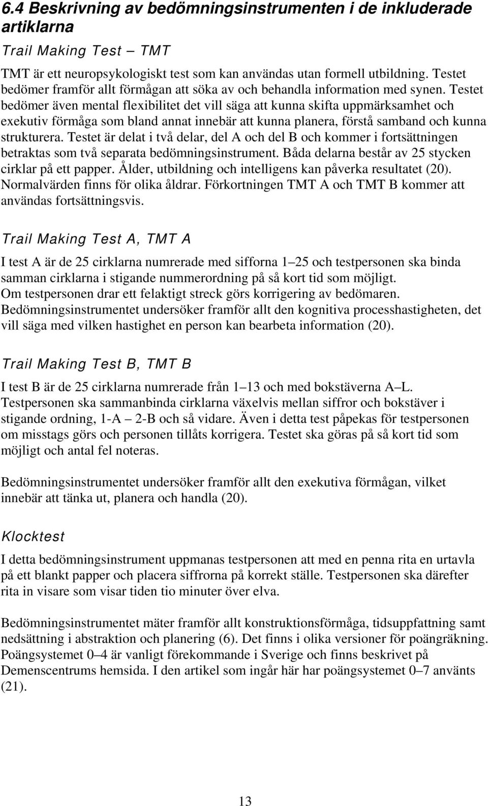 Testet bedömer även mental flexibilitet det vill säga att kunna skifta uppmärksamhet och exekutiv förmåga som bland annat innebär att kunna planera, förstå samband och kunna strukturera.