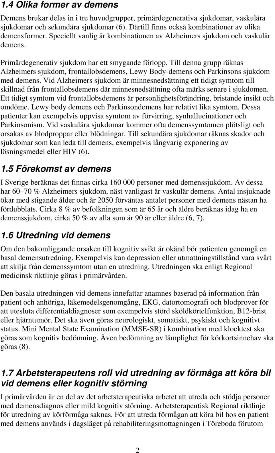 Till denna grupp räknas Alzheimers sjukdom, frontallobsdemens, Lewy Body-demens och Parkinsons sjukdom med demens.