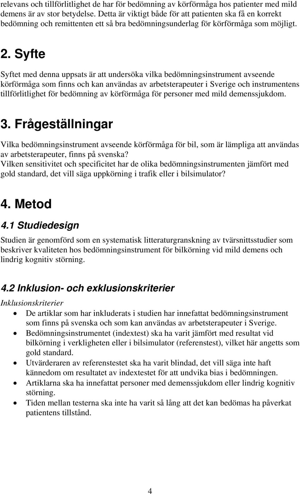 Syfte Syftet med denna uppsats är att undersöka vilka bedömningsinstrument avseende körförmåga som finns och kan användas av arbetsterapeuter i Sverige och instrumentens tillförlitlighet för