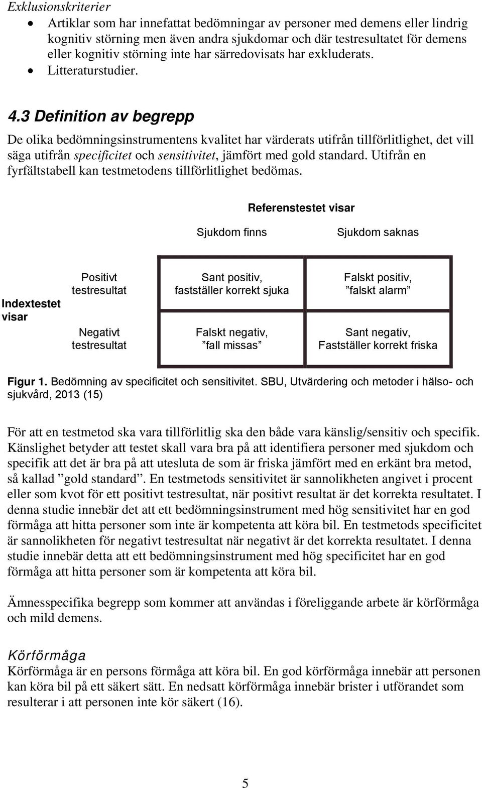 3 Definition av begrepp De olika bedömningsinstrumentens kvalitet har värderats utifrån tillförlitlighet, det vill säga utifrån specificitet och sensitivitet, jämfört med gold standard.