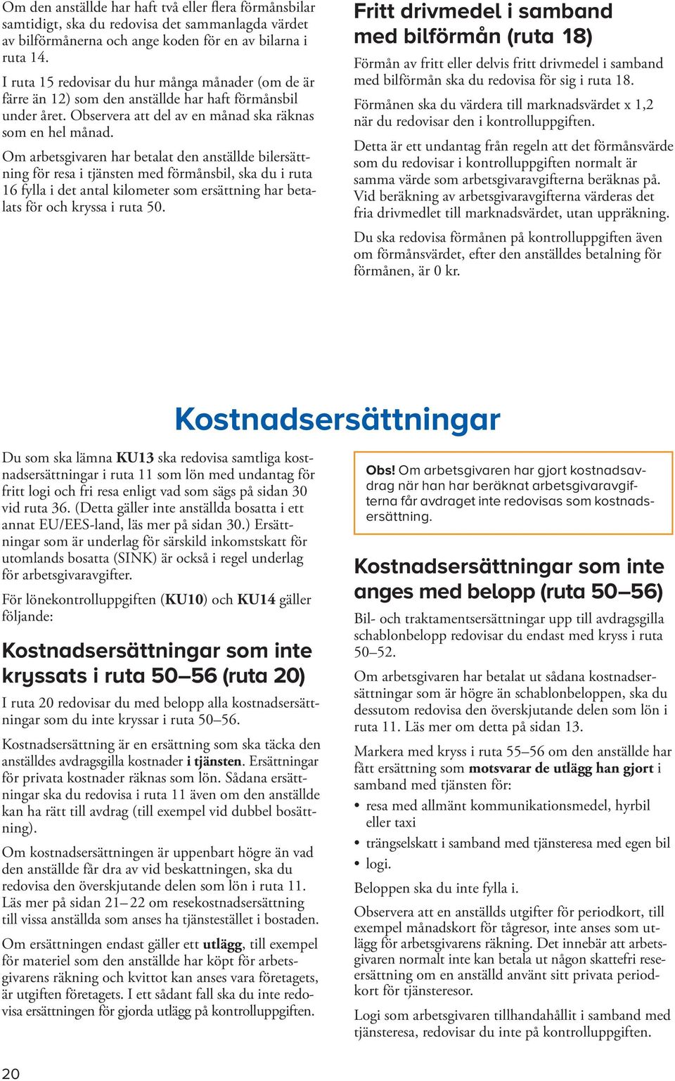 Om arbetsgivaren har betalat den anställde bilersättning för resa i tjänsten med förmånsbil, ska du i ruta 16 fylla i det antal kilometer som ersättning har betalats för och kryssa i ruta 50.