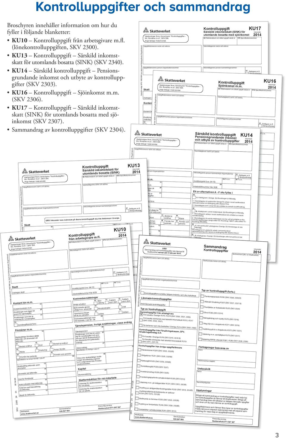 KU16 Kontrolluppgift Sjöinkomst m.m. (SKV 2306). KU17 Kontrolluppgift Särskild inkomstskatt (SINK) för utomlands bosatta med sjöinkomst (SKV 2307). Sammandrag av kontrolluppgifter (SKV 2304).