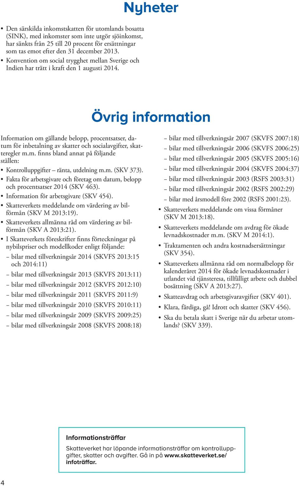 Nyheter Övrig information Information om gällande belopp, procentsatser, datum för inbetalning av skatter och socialavgifter, skatteregler m.m. finns bland annat på följande ställen: Kontrolluppgifter ränta, utdelning m.