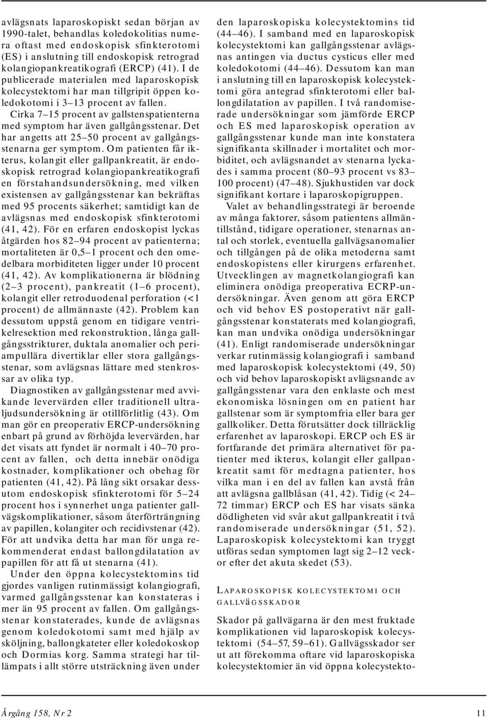 Cirka 7 15 procent av gallstenspatienterna med symptom har även gallgångsstenar. Det har angetts att 25 5 procent av gallgångsstenarna ger symptom.