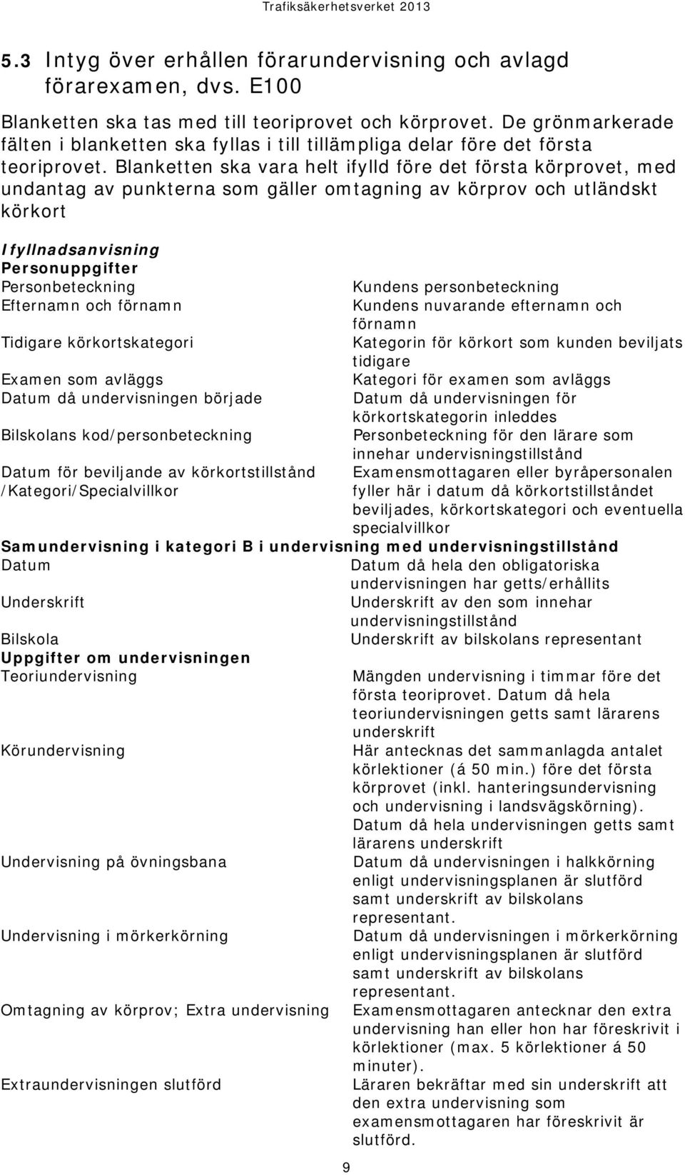 Blanketten ska vara helt ifylld före det första körprovet, med undantag av punkterna som gäller omtagning av körprov och utländskt körkort Ifyllnadsanvisning Personuppgifter Personbeteckning Kundens