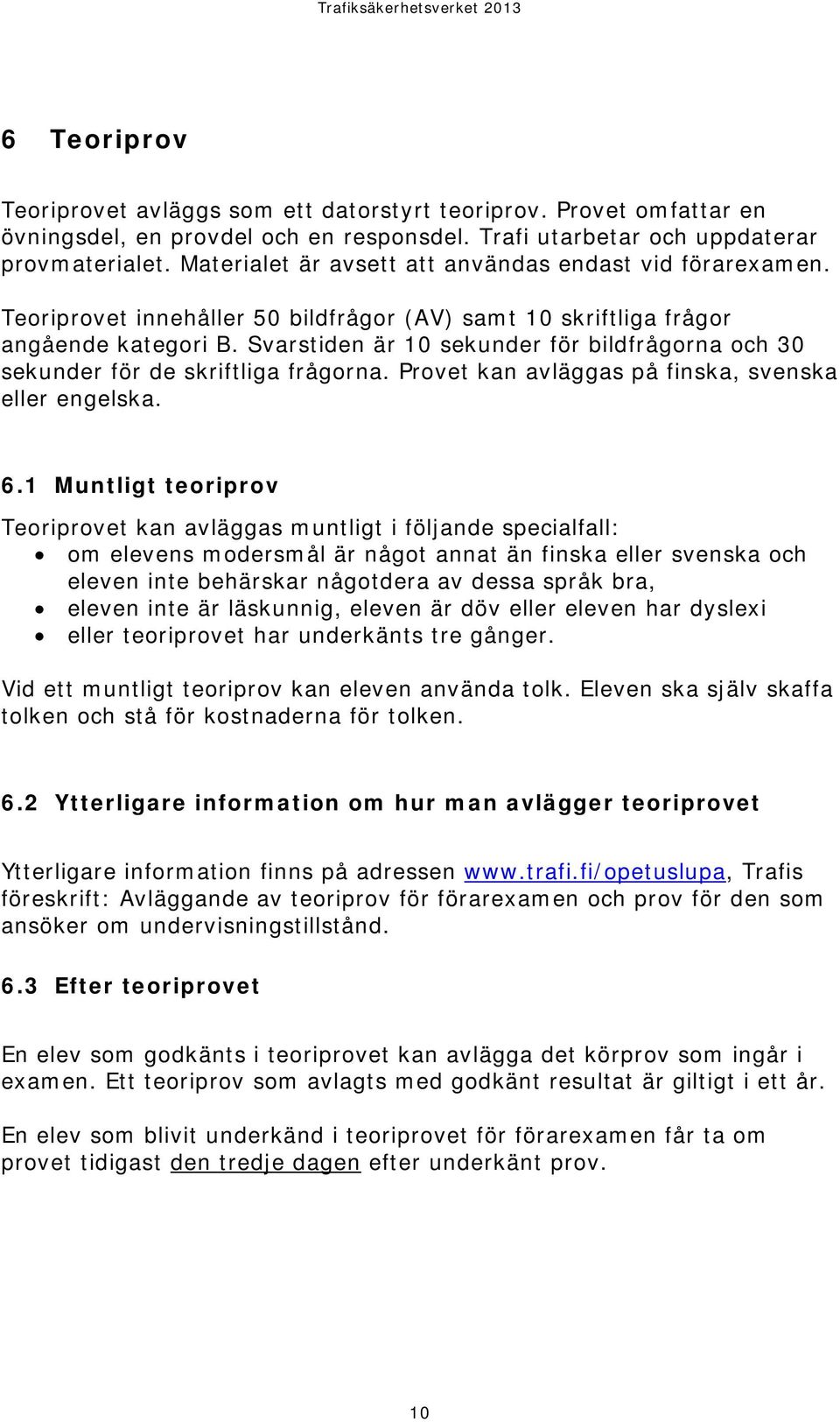 Svarstiden är 10 sekunder för bildfrågorna och 30 sekunder för de skriftliga frågorna. Provet kan avläggas på finska, svenska eller engelska. 6.