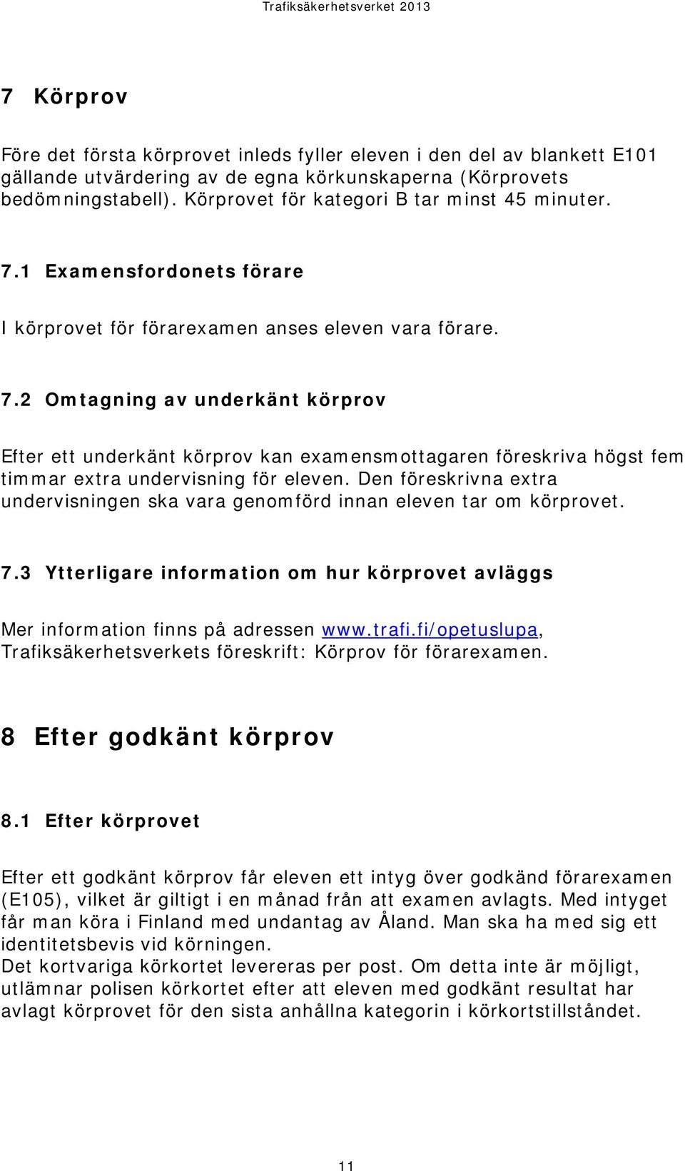 Den föreskrivna extra undervisningen ska vara genomförd innan eleven tar om körprovet. 7.3 Ytterligare information om hur körprovet avläggs Mer information finns på adressen www.trafi.