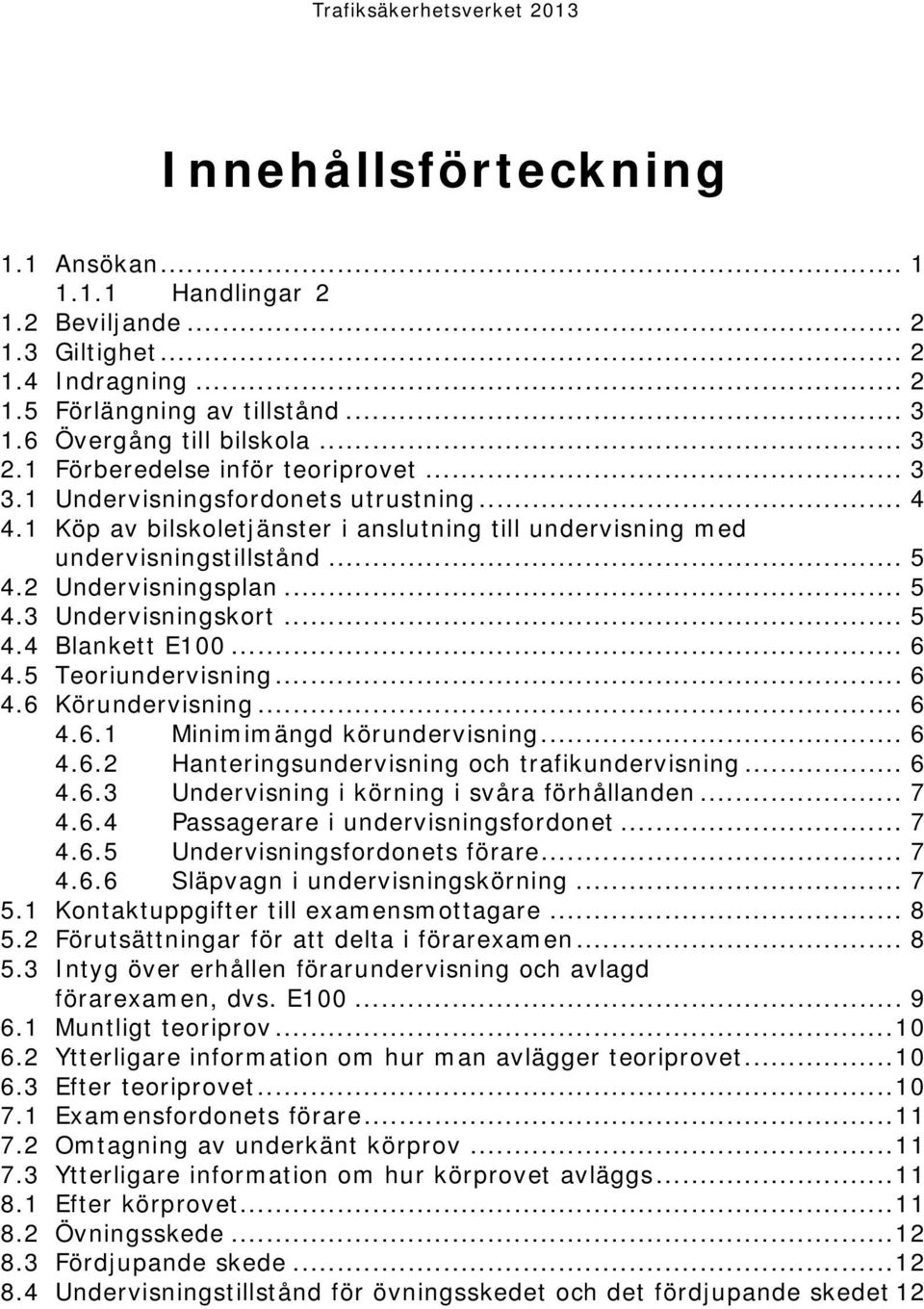 .. 5 4.4 Blankett E100... 6 4.5 Teoriundervisning... 6 4.6 Körundervisning... 6 4.6.1 Minimimängd körundervisning... 6 4.6.2 Hanteringsundervisning och trafikundervisning... 6 4.6.3 Undervisning i körning i svåra förhållanden.