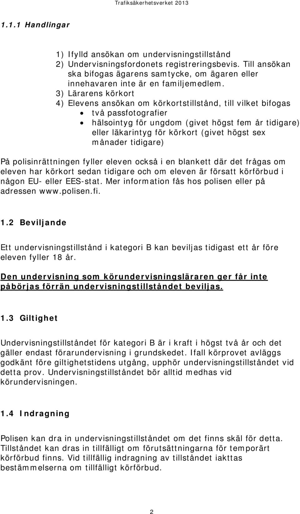 3) Lärarens körkort 4) Elevens ansökan om körkortstillstånd, till vilket bifogas två passfotografier hälsointyg för ungdom (givet högst fem år tidigare) eller läkarintyg för körkort (givet högst sex