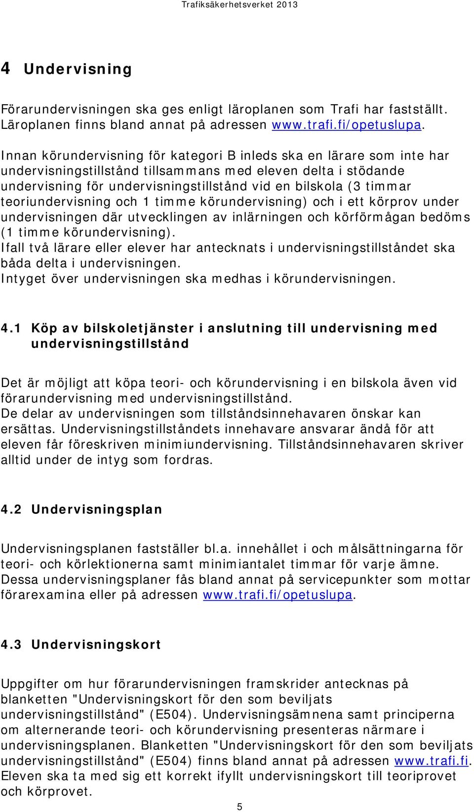 teoriundervisning och 1 timme körundervisning) och i ett körprov under undervisningen där utvecklingen av inlärningen och körförmågan bedöms (1 timme körundervisning).