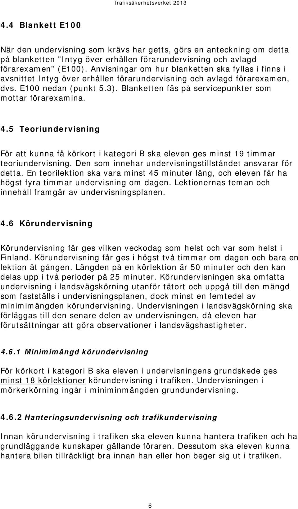 Blanketten fås på servicepunkter som mottar förarexamina. 4.5 Teoriundervisning För att kunna få körkort i kategori B ska eleven ges minst 19 timmar teoriundervisning.