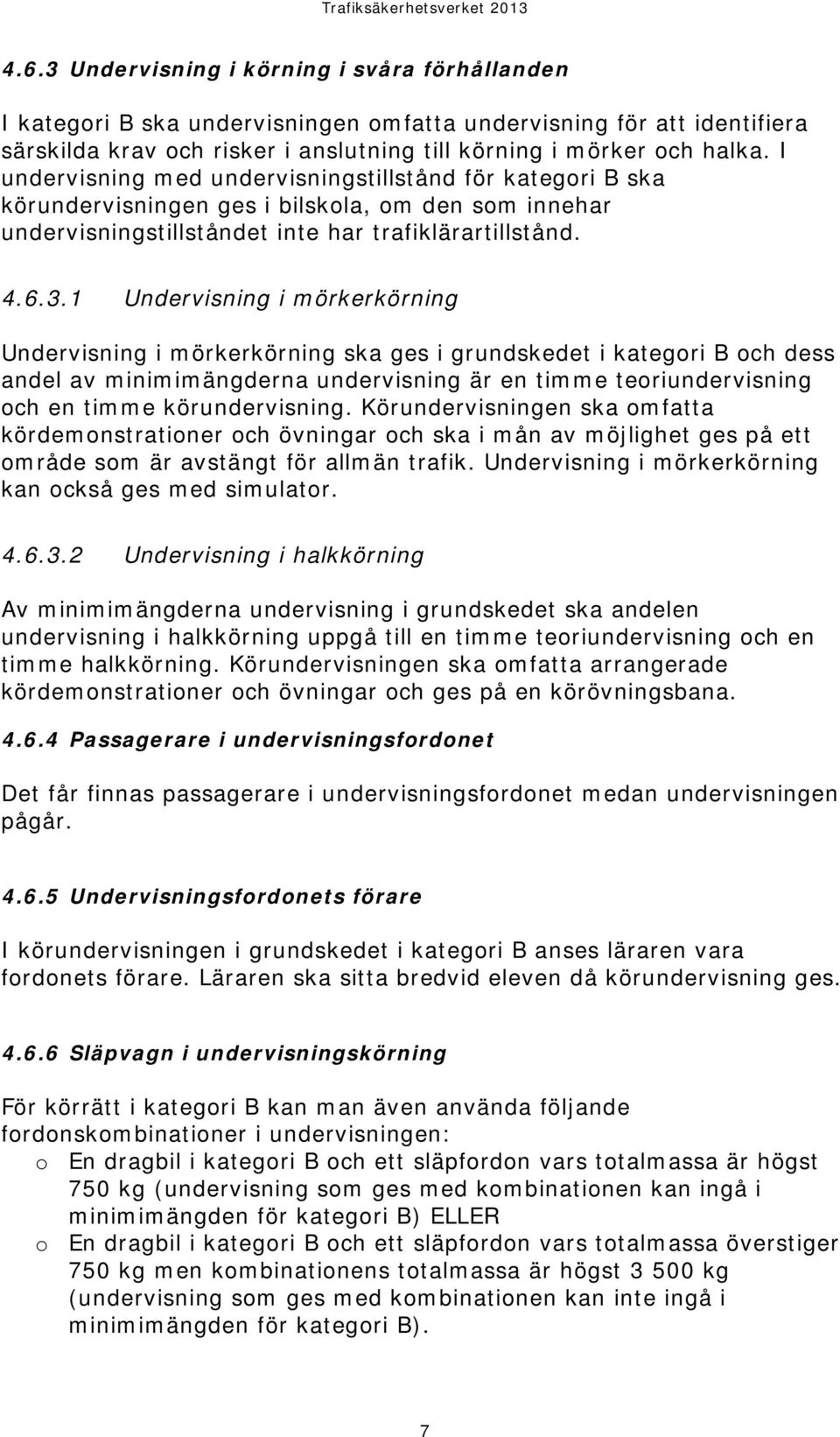 1 Undervisning i mörkerkörning Undervisning i mörkerkörning ska ges i grundskedet i kategori B och dess andel av minimimängderna undervisning är en timme teoriundervisning och en timme