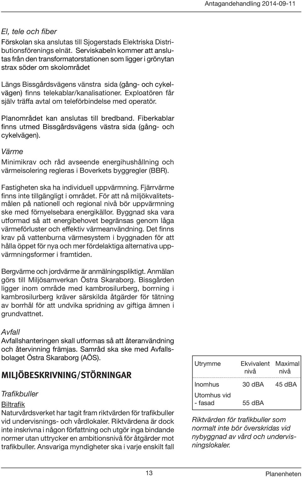 telekablar/kanalisationer. Exploatören får själv träffa avtal om teleförbindelse med operatör. Planområdet kan anslutas till bredband.