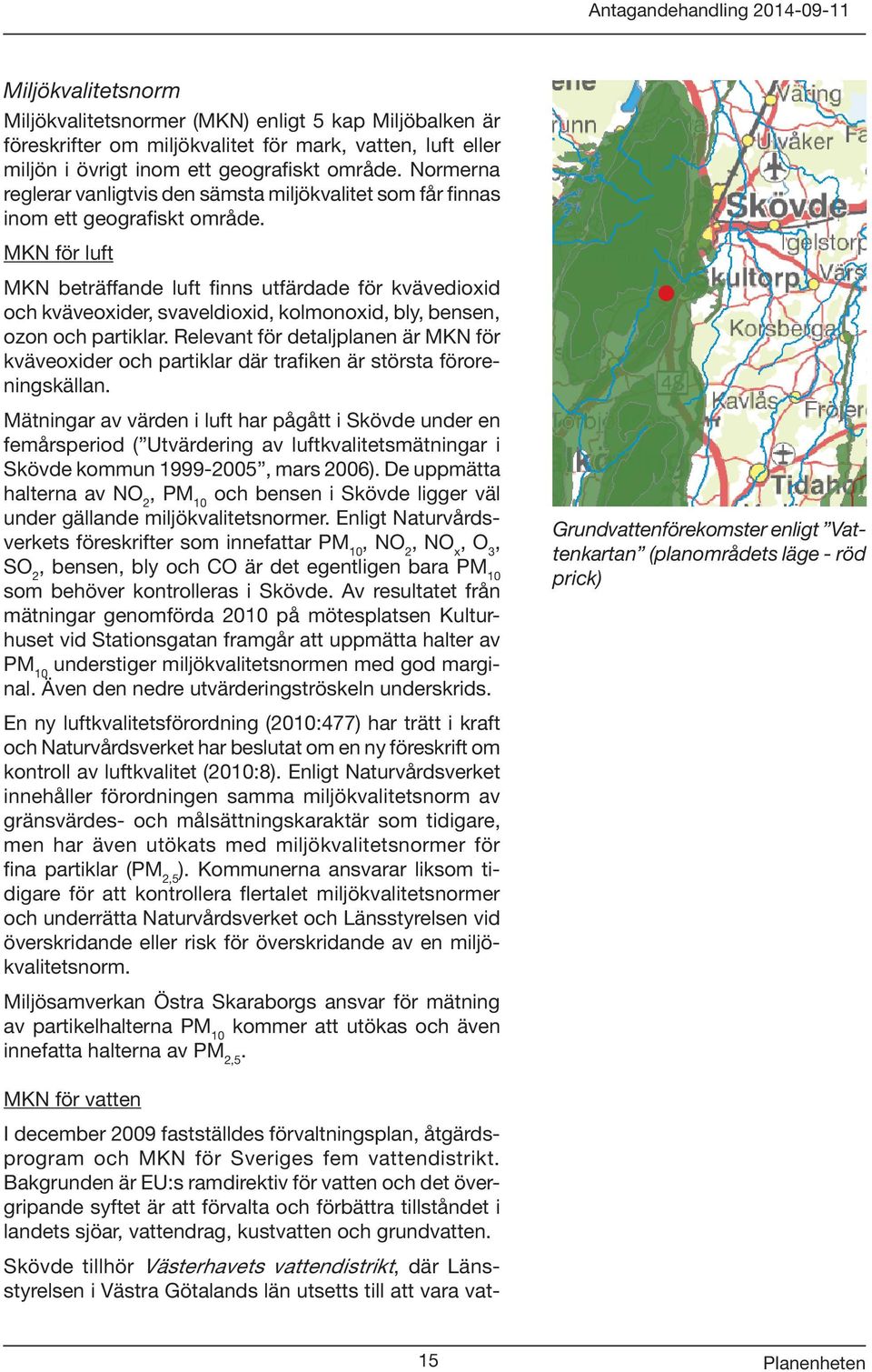 MKN för luft MKN beträffande luft finns utfärdade för kvävedioxid och kväveoxider, svaveldioxid, kolmonoxid, bly, bensen, ozon och partiklar.