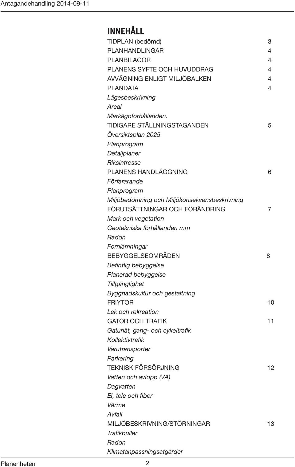 OCH FÖRÄNDRING 7 Mark och vegetation Geotekniska förhållanden mm Radon Fornlämningar BEBYGGELSEOMRÅDEN 8 Befintlig bebyggelse Planerad bebyggelse Tillgänglighet Byggnadskultur och gestaltning FRIYTOR