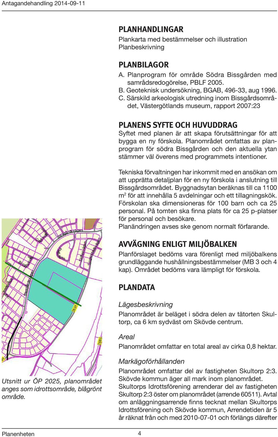 Planområdet omfattas av planprogram för södra Bissgården och den aktuella ytan stämmer väl överens med programmets intentioner.