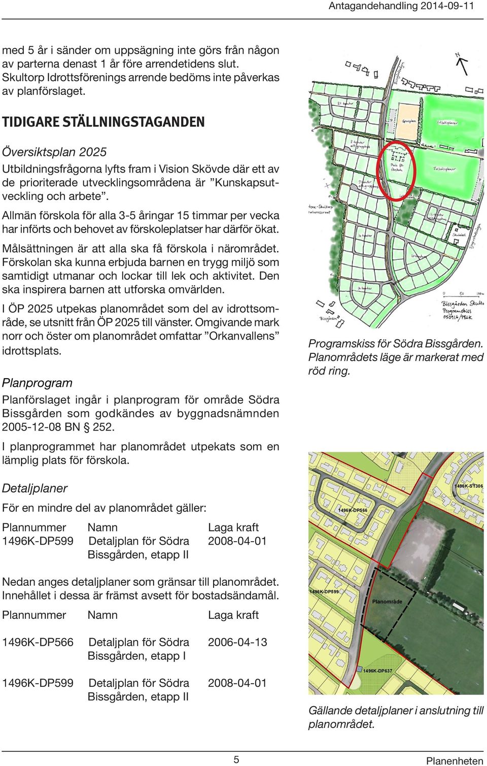 Allmän förskola för alla 3-5 åringar 15 timmar per vecka har införts och behovet av förskoleplatser har därför ökat. Målsättningen är att alla ska få förskola i närområdet.