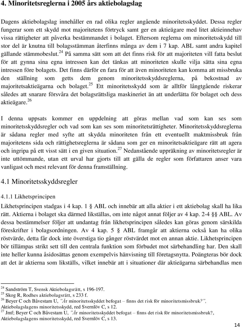 Eftersom reglerna om minoritetsskydd till stor del är knutna till bolagsstämman återfinns många av dem i 7 kap. ABL samt andra kapitel gällande stämmobeslut.