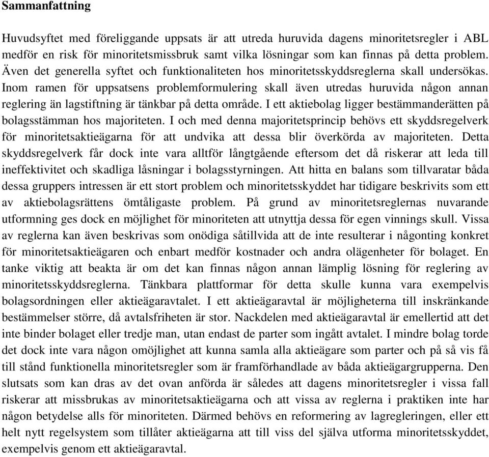 Inom ramen för uppsatsens problemformulering skall även utredas huruvida någon annan reglering än lagstiftning är tänkbar på detta område.